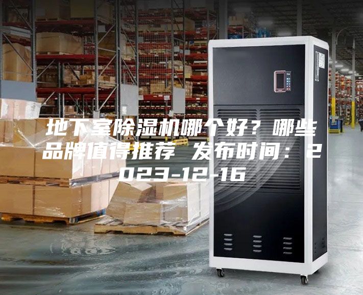 地下室除濕機哪個好？哪些品牌值得推薦 發布時間：2023-12-16