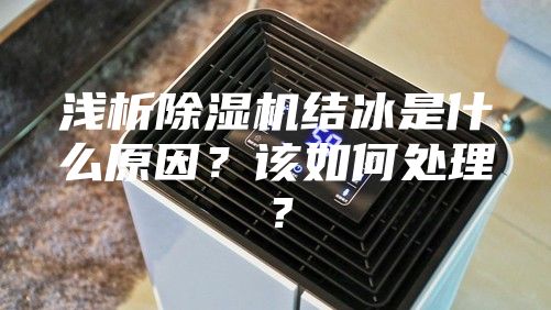 淺析除濕機(jī)結(jié)冰是什么原因？該如何處理？