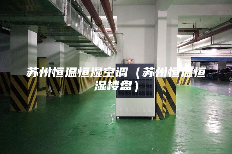 蘇州恒溫恒濕空調（蘇州恒溫恒濕樓盤）