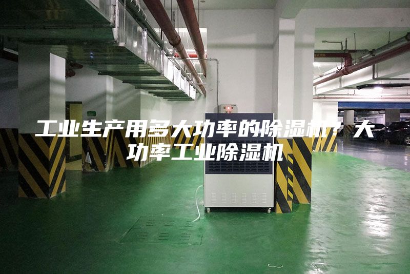 工業(yè)生產(chǎn)用多大功率的除濕機(jī)？大功率工業(yè)除濕機(jī)