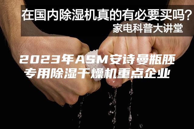 2023年ASM安詩曼瓶胚專用除濕干燥機(jī)重點企業(yè)