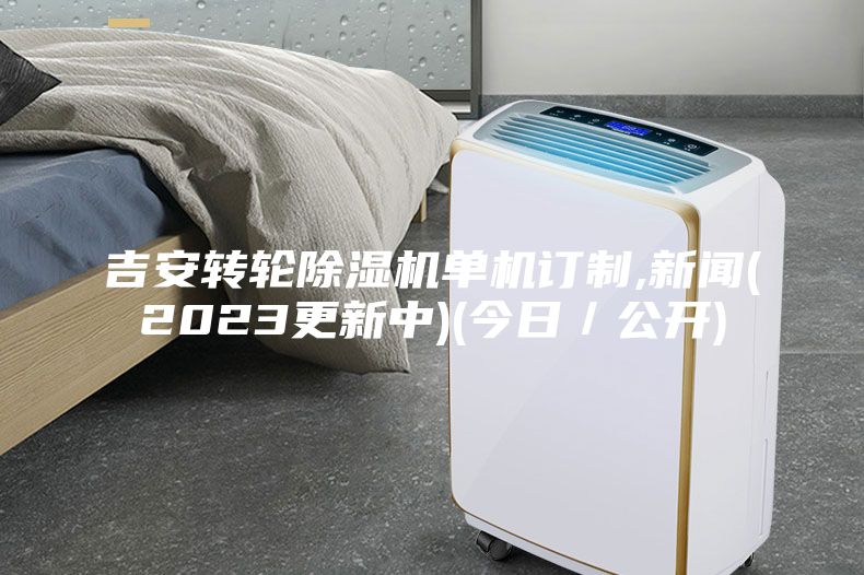 吉安轉輪除濕機單機訂制,新聞(2023更新中)(今日／公開)