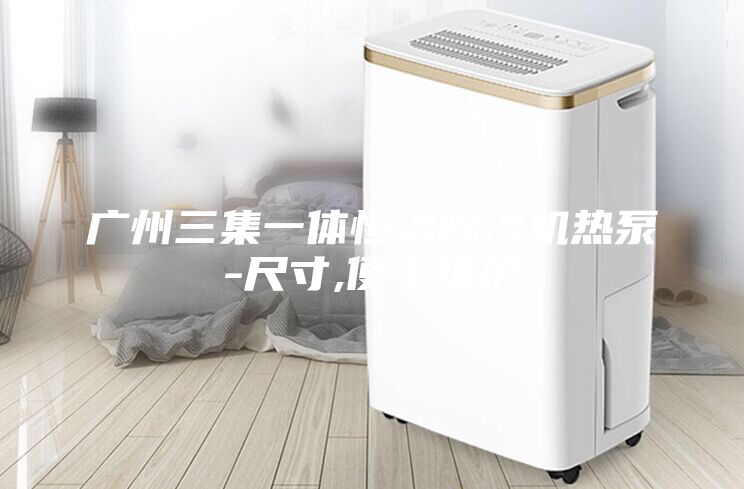 廣州三集一體恒溫除濕機熱泵-尺寸,便于維護