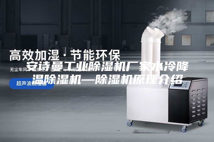 安詩曼工業(yè)除濕機廠家水冷降溫除濕機—除濕機原理介紹