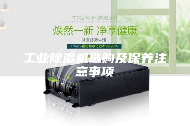 工業(yè)除濕機選購及保養(yǎng)注意事項