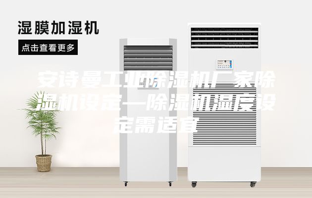 安詩(shī)曼工業(yè)除濕機(jī)廠家除濕機(jī)設(shè)定—除濕機(jī)濕度設(shè)定需適宜