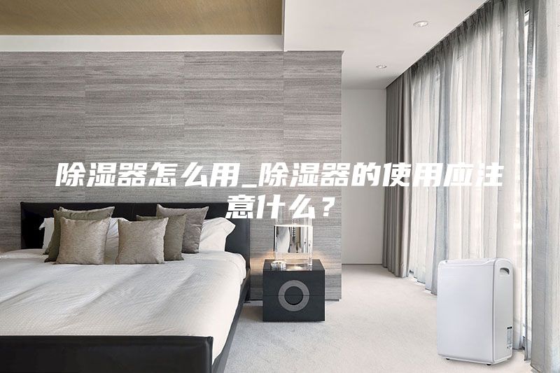 除濕器怎么用_除濕器的使用應(yīng)注意什么？