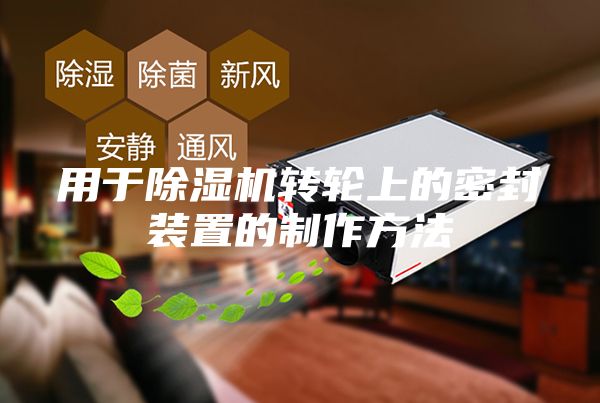 用于除濕機轉輪上的密封裝置的制作方法