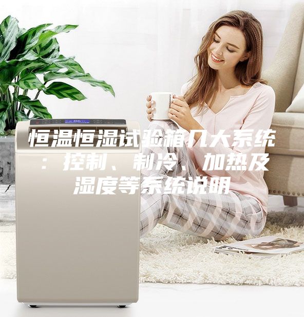 恒溫恒濕試驗(yàn)箱幾大系統(tǒng)：控制、制冷、加熱及濕度等系統(tǒng)說(shuō)明