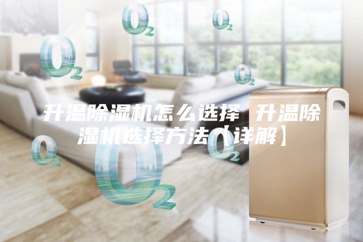 升溫除濕機(jī)怎么選擇 升溫除濕機(jī)選擇方法【詳解】