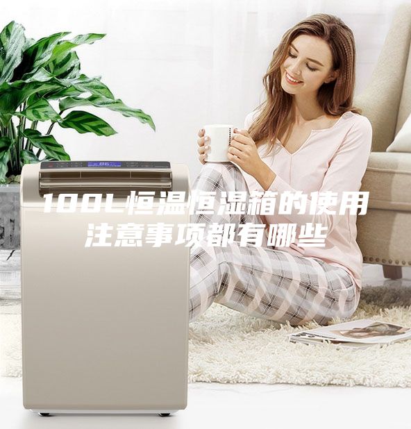 100L恒溫恒濕箱的使用注意事項都有哪些