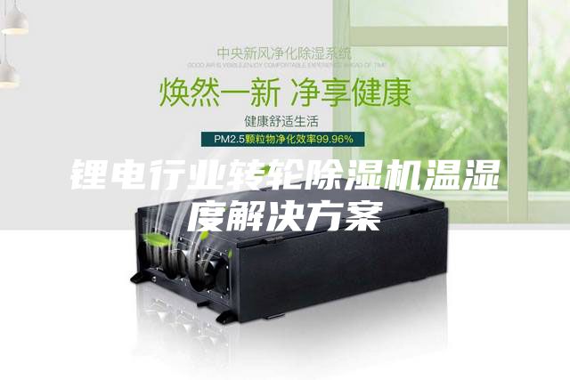 鋰電行業轉輪除濕機溫濕度解決方案