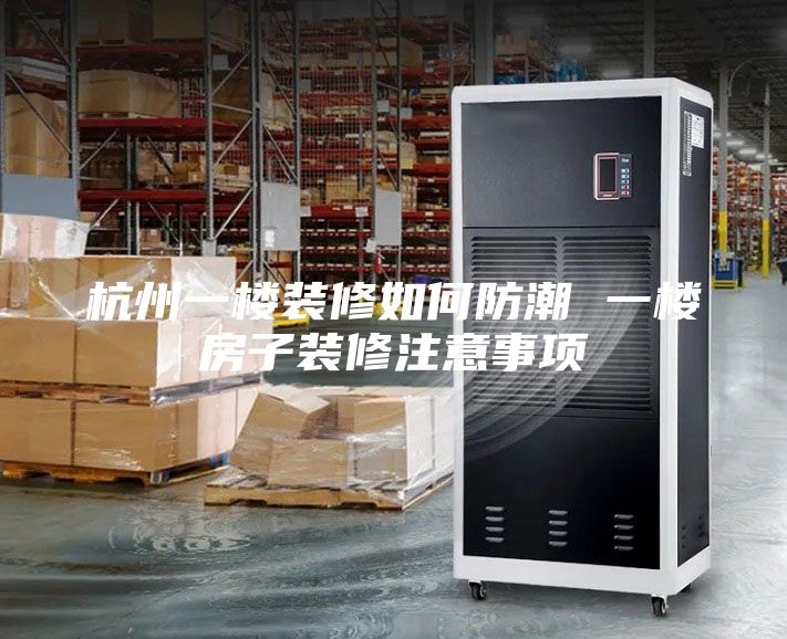 杭州一樓裝修如何防潮 一樓房子裝修注意事項