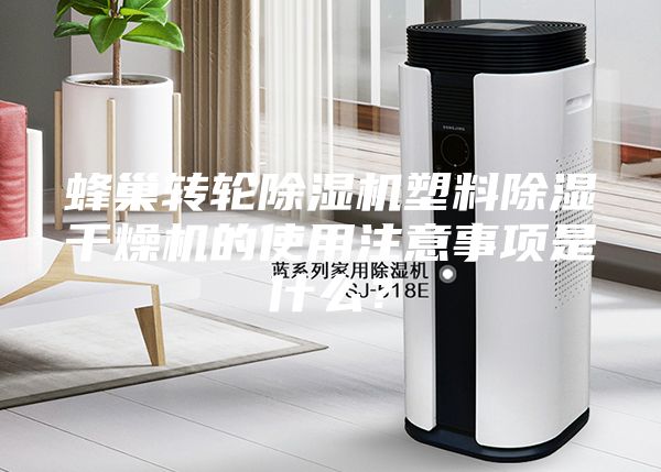 蜂巢轉(zhuǎn)輪除濕機(jī)塑料除濕干燥機(jī)的使用注意事項(xiàng)是什么？