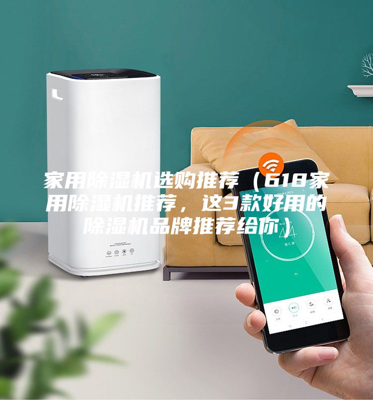 家用除濕機選購?fù)扑]（618家用除濕機推薦，這3款好用的除濕機品牌推薦給你）
