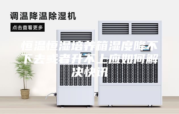 恒溫恒濕培養(yǎng)箱濕度降不下去或者升不上應如何解決快訊
