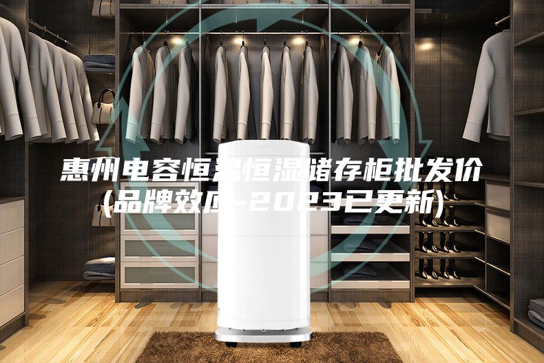 惠州電容恒溫恒濕儲存柜批發(fā)價(品牌效應(yīng)-2023已更新)