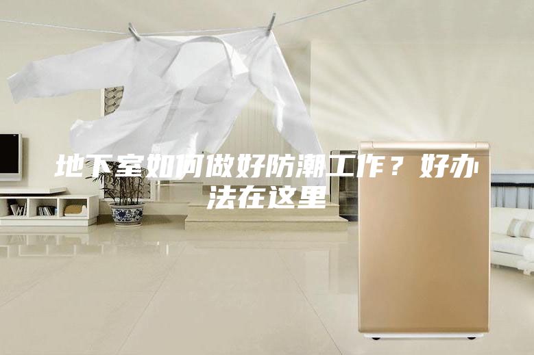 地下室如何做好防潮工作？好辦法在這里