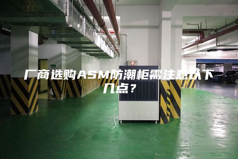 廠商選購(gòu)ASM防潮柜需注意以下幾點(diǎn)？