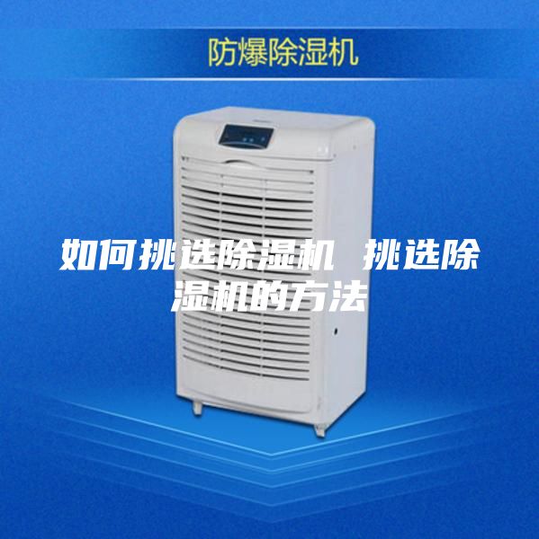 如何挑選除濕機 挑選除濕機的方法