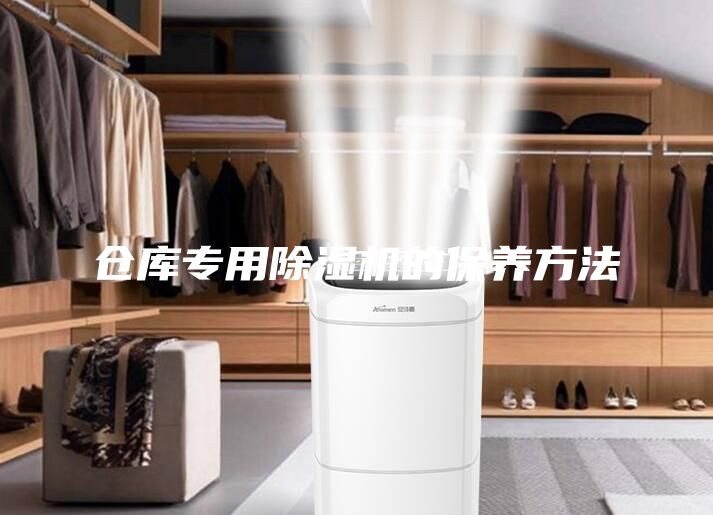 倉庫專用除濕機的保養(yǎng)方法