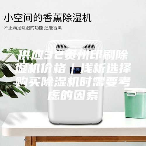 供應(yīng)32貴州印刷除濕機(jī)價(jià)格｜淺析選擇購(gòu)買除濕機(jī)時(shí)需要考慮的因素