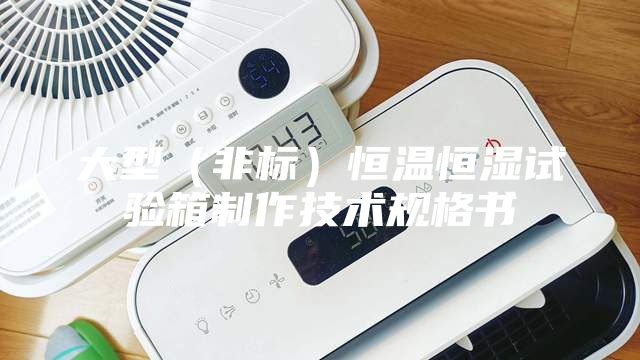 大型（非標）恒溫恒濕試驗箱制作技術規格書