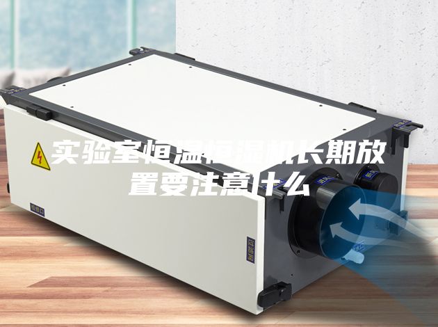 實驗室恒溫恒濕機長期放置要注意什么