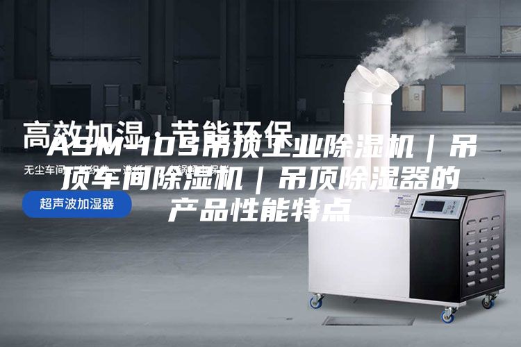 ASM-10S吊頂工業(yè)除濕機｜吊頂車間除濕機｜吊頂除濕器的產品性能特點