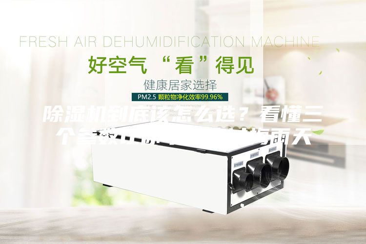 除濕機到底該怎么選？看懂三個參數讓你幸福度過梅雨天