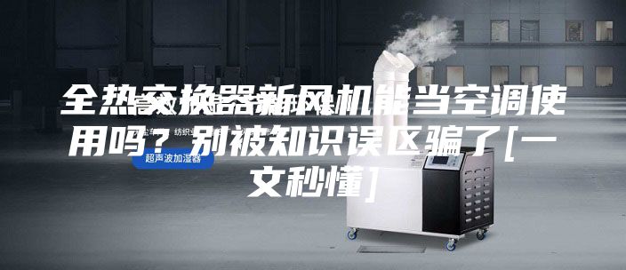 全熱交換器新風機能當空調使用嗎？別被知識誤區騙了[一文秒懂]