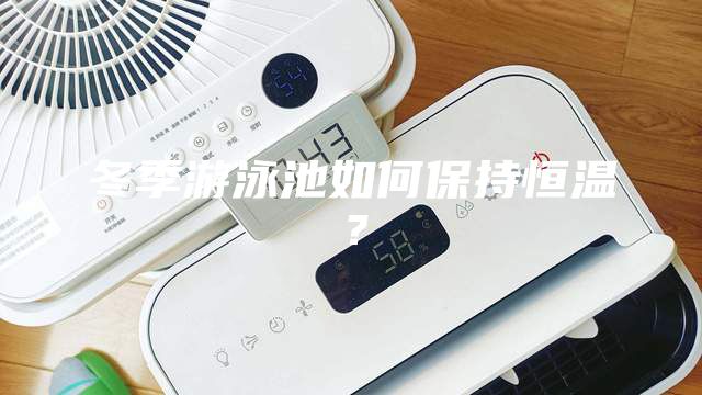 冬季游泳池如何保持恒溫？