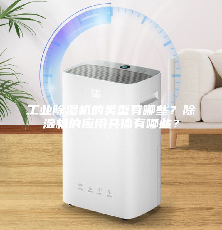 工業(yè)除濕機的類型有哪些？除濕機的應用具體有哪些？