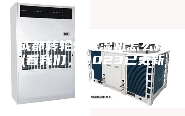 成都轉(zhuǎn)輪式除濕機(jī)怎么樣(看我們，2023已更新)