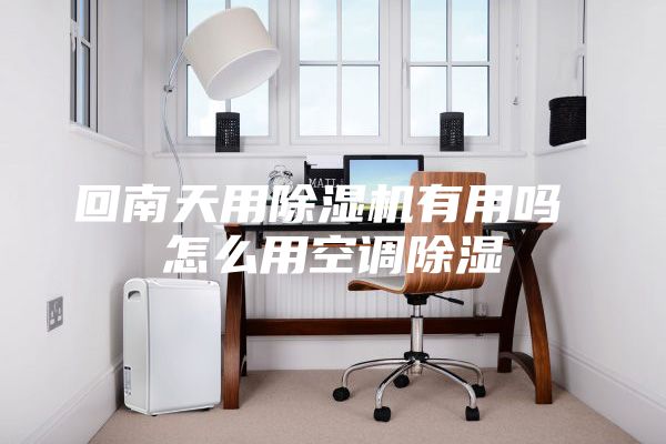 回南天用除濕機有用嗎 怎么用空調除濕