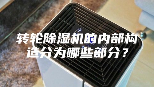 轉(zhuǎn)輪除濕機(jī)的內(nèi)部構(gòu)造分為哪些部分？