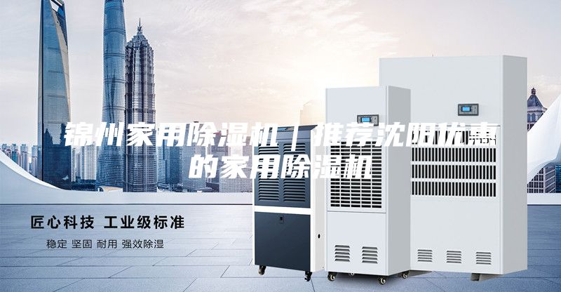 錦州家用除濕機(jī)｜推薦沈陽(yáng)優(yōu)惠的家用除濕機(jī)