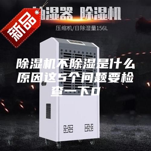 除濕機(jī)不除濕是什么原因這5個問題要檢查一下0
