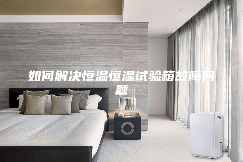 如何解決恒溫恒濕試驗(yàn)箱故障問(wèn)題