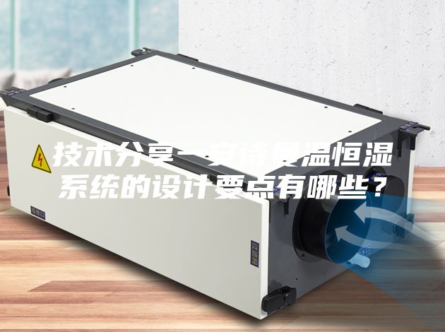 技術分享一安詩曼溫恒濕系統的設計要點有哪些？