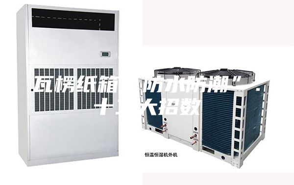 瓦楞紙箱“防水防潮”：十二大招數