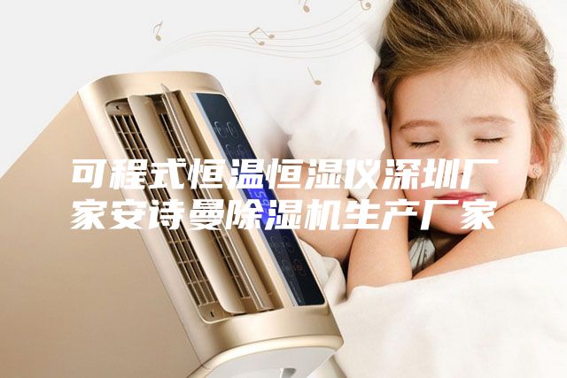 可程式恒溫恒濕儀深圳廠家安詩曼除濕機生產廠家