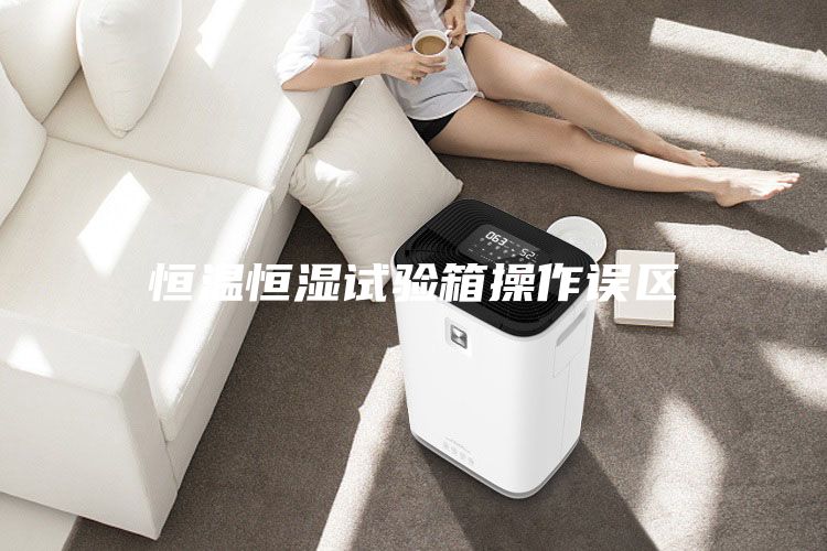 恒溫恒濕試驗箱操作誤區