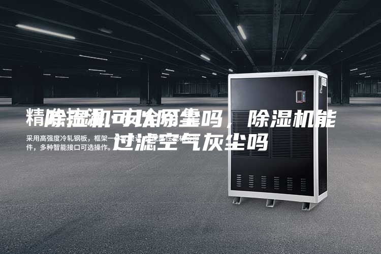 除濕機(jī)可以除塵嗎，除濕機(jī)能過濾空氣灰塵嗎