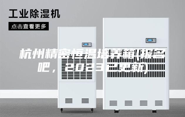 杭州精密恒溫培養箱(報名吧，2023已更新)