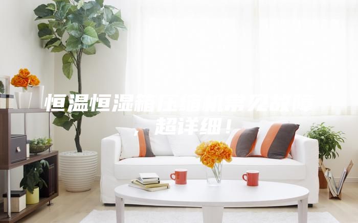 恒溫恒濕箱壓縮機(jī)常見故障，超詳細(xì)！