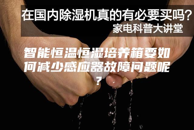 智能恒溫恒濕培養箱要如何減少感應器故障問題呢？