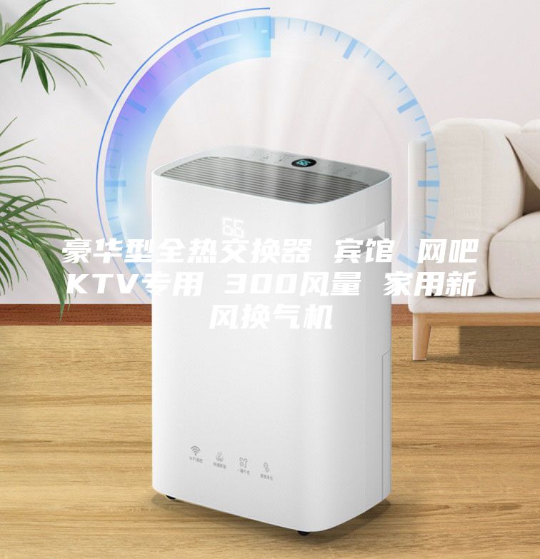 豪華型全熱交換器 賓館 網吧KTV專用 300風量 家用新風換氣機