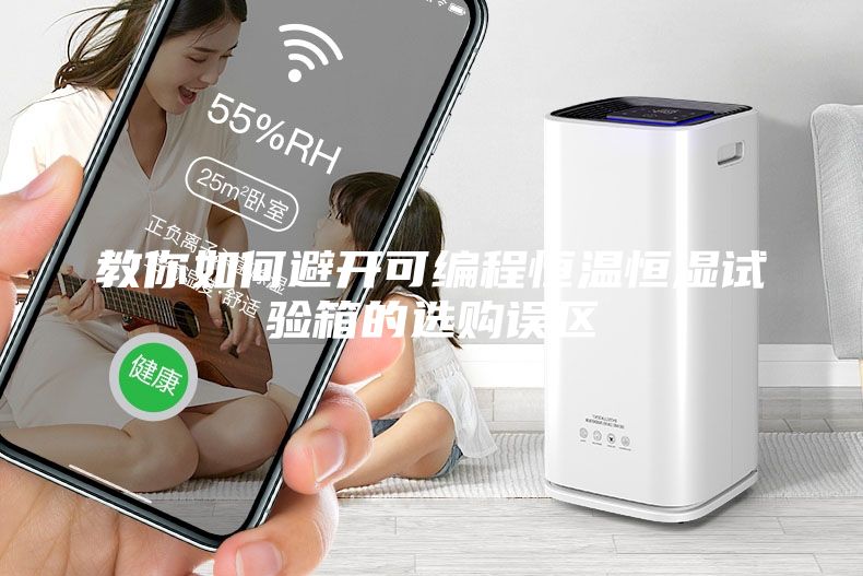 教你如何避開可編程恒溫恒濕試驗箱的選購誤區(qū)