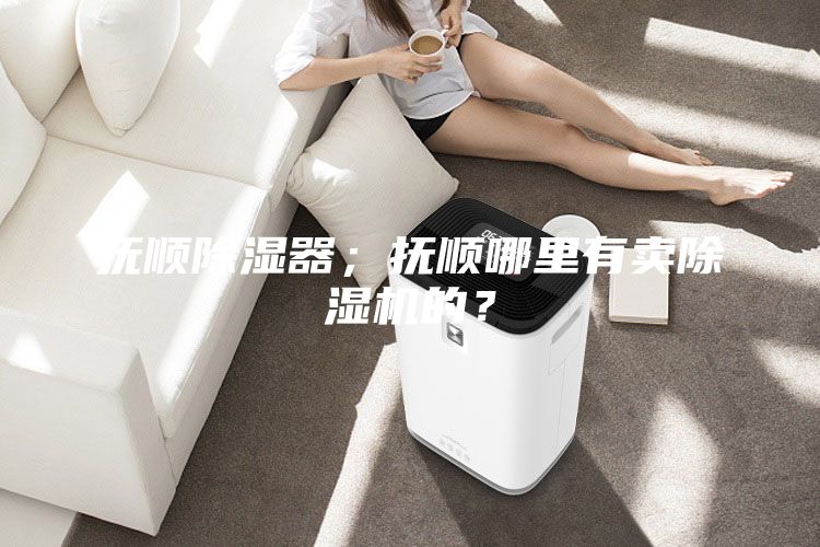 撫順除濕器；撫順哪里有賣除濕機的？